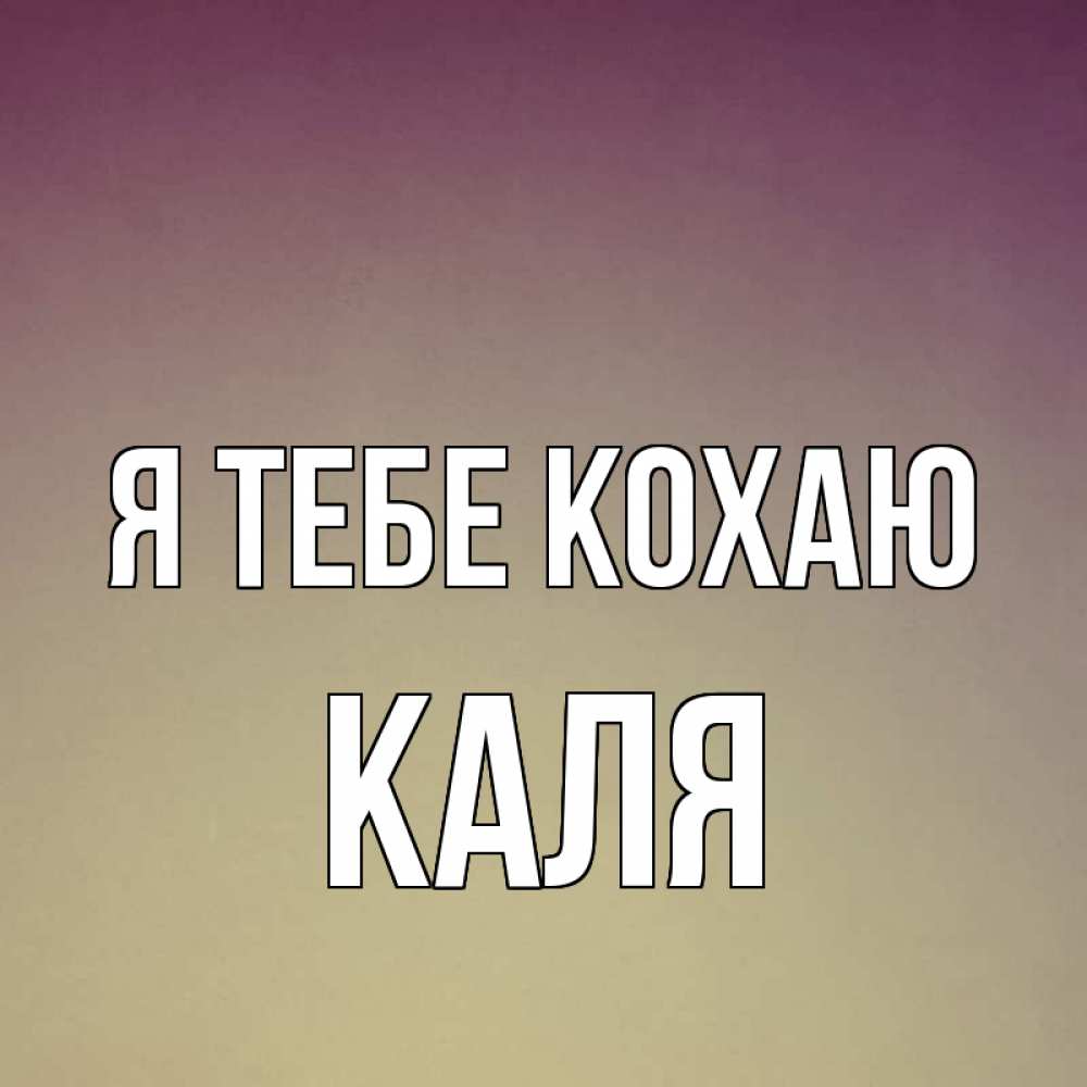 Открытка на каждый день з підписом, Каля Я тебе кохаю для любимой Прикольна листівка з побажанням онлайн скачати безкоштовно 