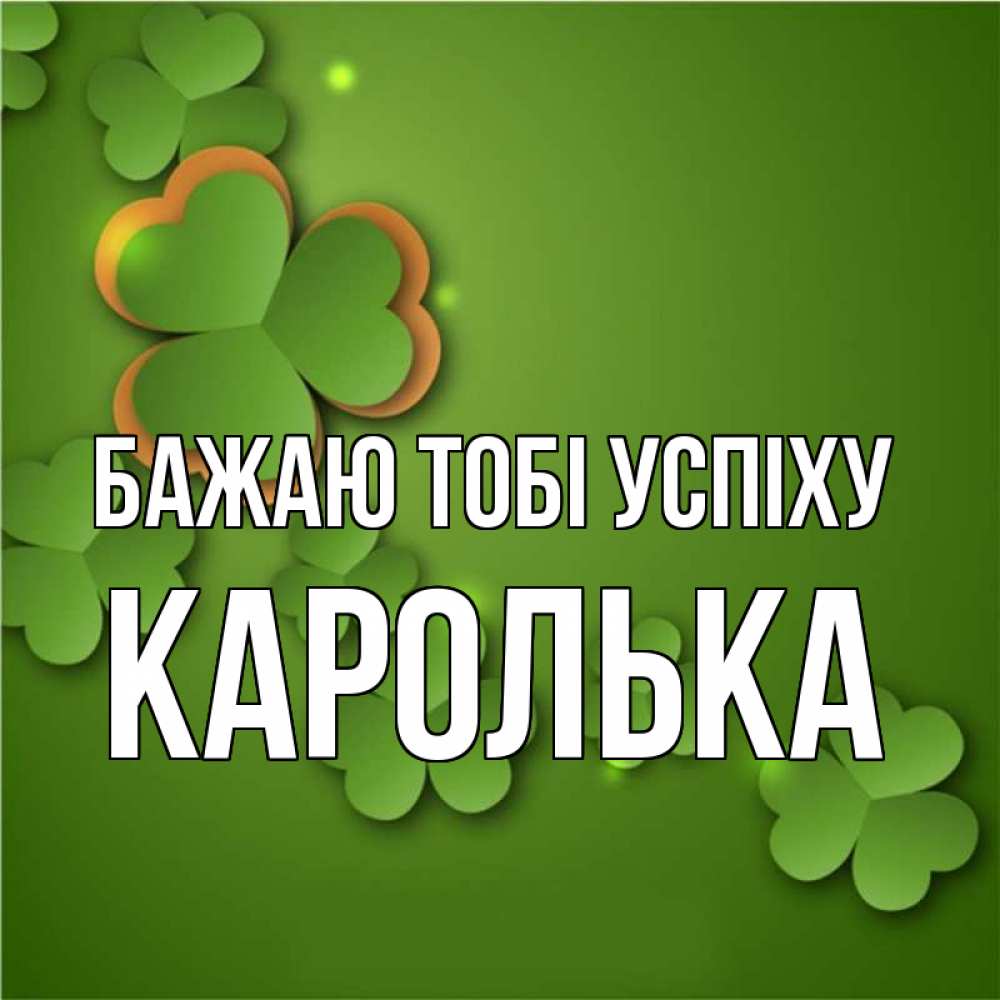 Открытка на каждый день з підписом, Каролька Бажаю тобі успіху много трехлистных листочков клевера Прикольна листівка з побажанням онлайн скачати безкоштовно 