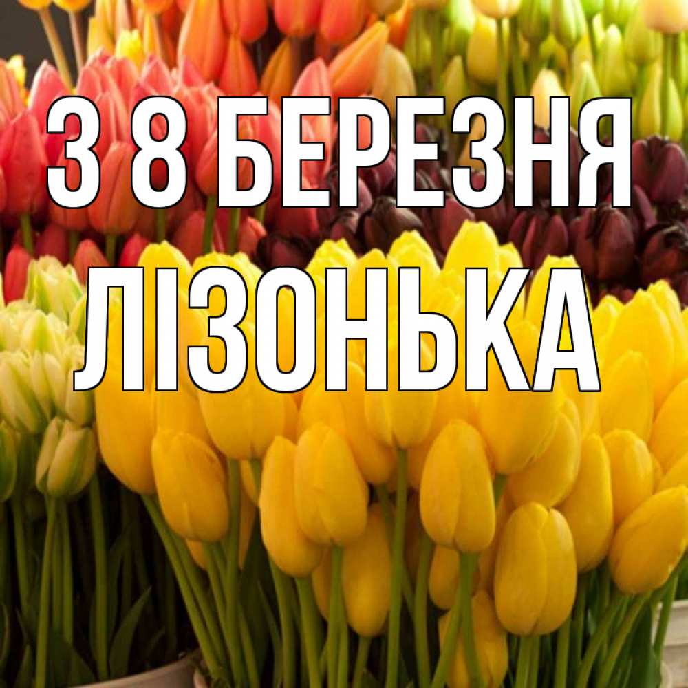 Открытка на каждый день з підписом, Лізонька З 8 БЕРЕЗНЯ цветы Прикольна листівка з побажанням онлайн скачати безкоштовно 