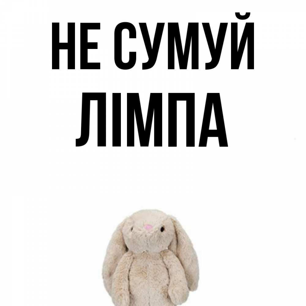 Открытка на каждый день з підписом, Лімпа Не сумуй детская игрушка зайчика Прикольна листівка з побажанням онлайн скачати безкоштовно 