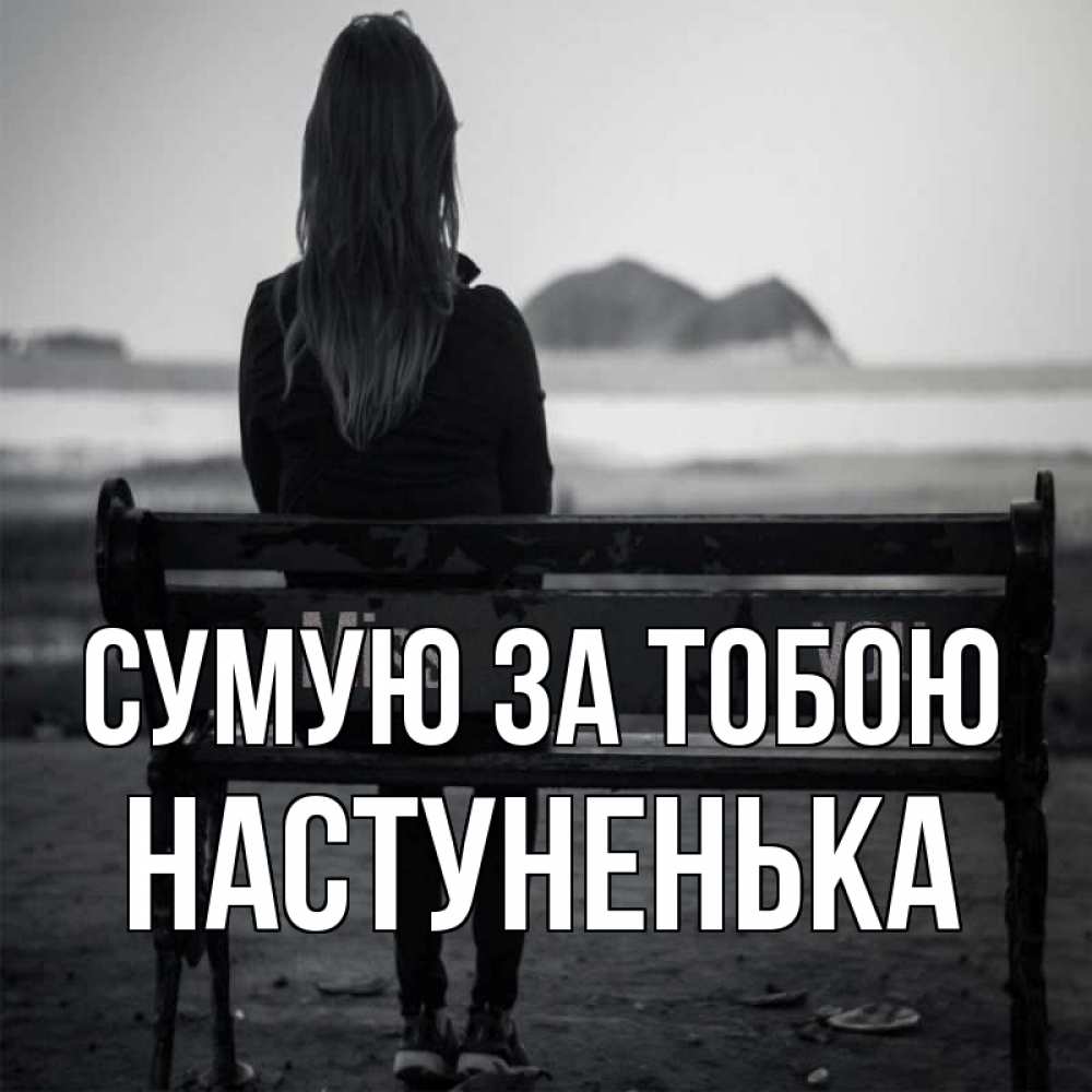 Открытка на каждый день з підписом, Настуненька Сумую за тобою девушка одна Прикольна листівка з побажанням онлайн скачати безкоштовно 