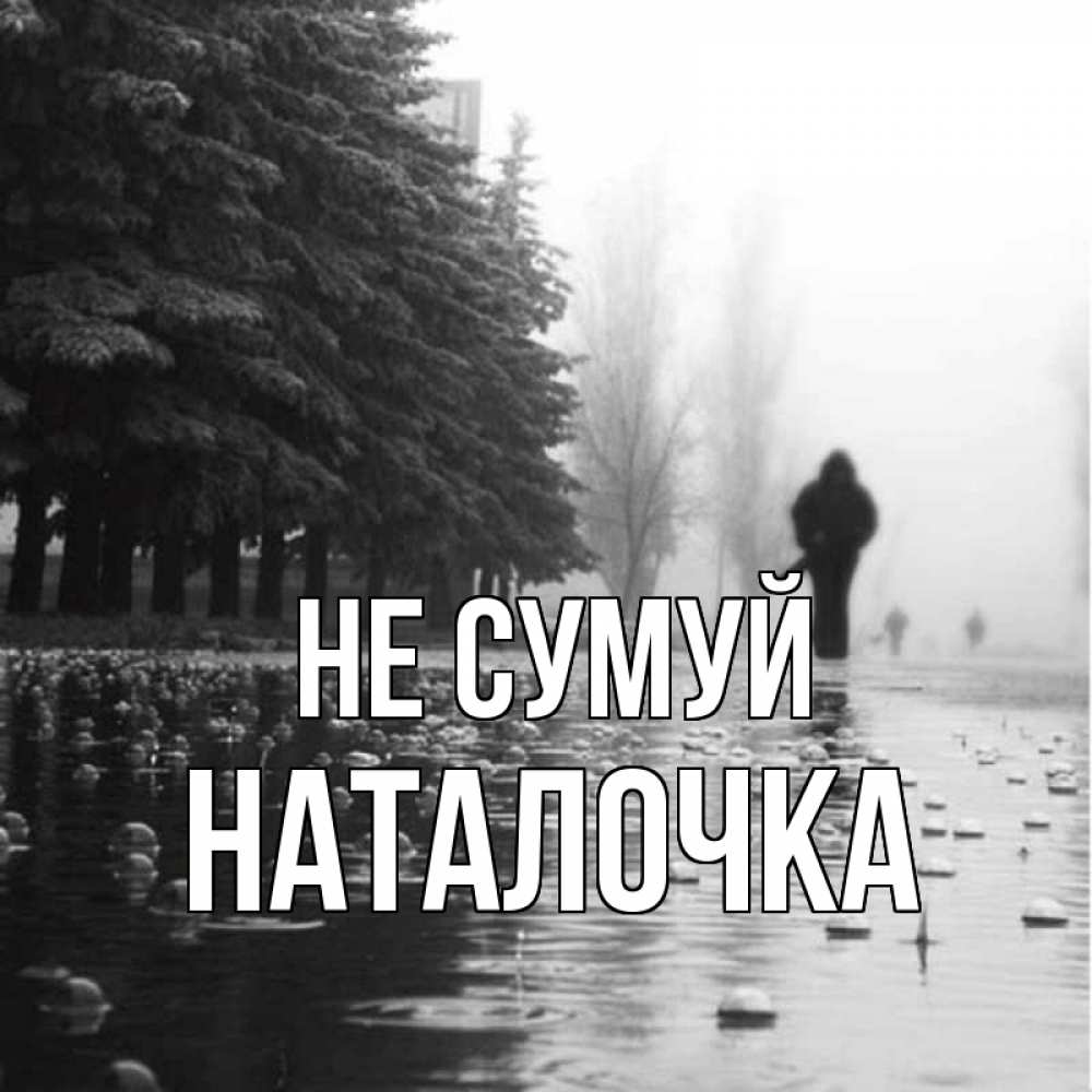 Открытка на каждый день з підписом, Наталочка Не сумуй улица под дождем Прикольна листівка з побажанням онлайн скачати безкоштовно 