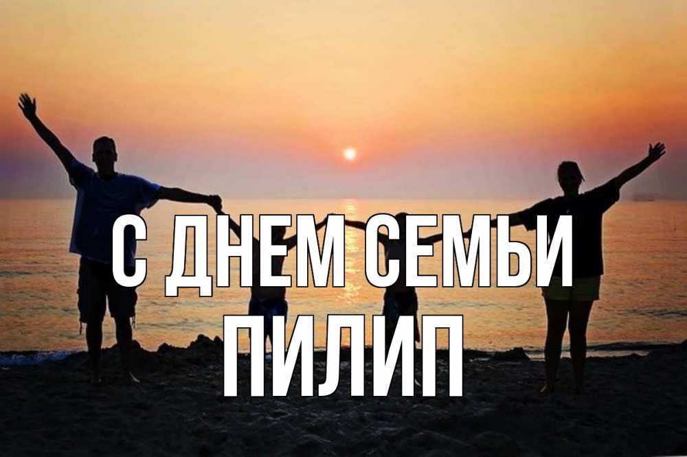 Открытка на каждый день з підписом, Пилип С днем семьи мама, папа, дети, дочка,сын, море, пляж, закат Прикольна листівка з побажанням онлайн скачати безкоштовно 