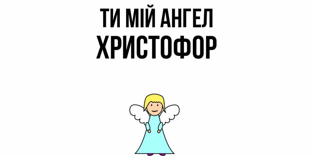 Открытка на каждый день з підписом, Христофор Ти мій ангел ангел Прикольна листівка з побажанням онлайн скачати безкоштовно 