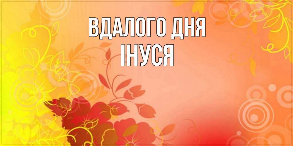 Открытка на каждый день з підписом, Інуся Вдалого дня открытка с оранжевыми цветами абстракция Прикольна листівка з побажанням онлайн скачати безкоштовно 