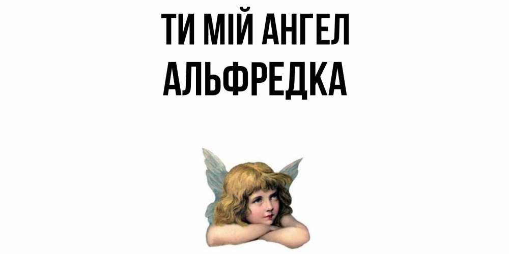Открытка на каждый день з підписом, Альфредка Ти мій ангел ангел Прикольна листівка з побажанням онлайн скачати безкоштовно 