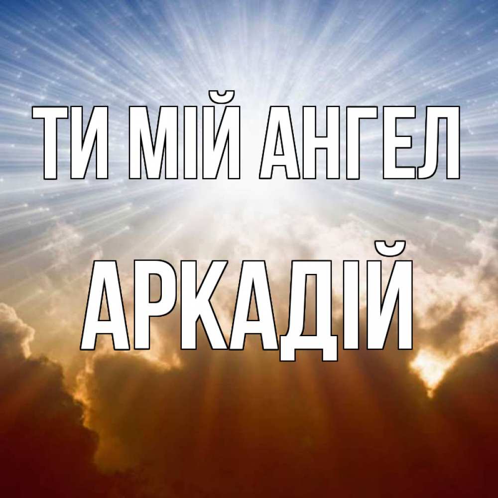 Открытка на каждый день з підписом, Аркадій Ти мій ангел ангельский свет на небе Прикольна листівка з побажанням онлайн скачати безкоштовно 