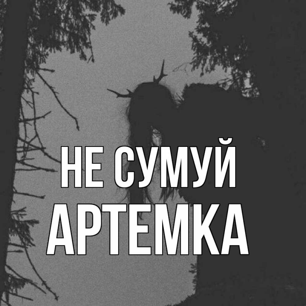 Открытка на каждый день з підписом, Артемка Не сумуй чудище лесное Прикольна листівка з побажанням онлайн скачати безкоштовно 