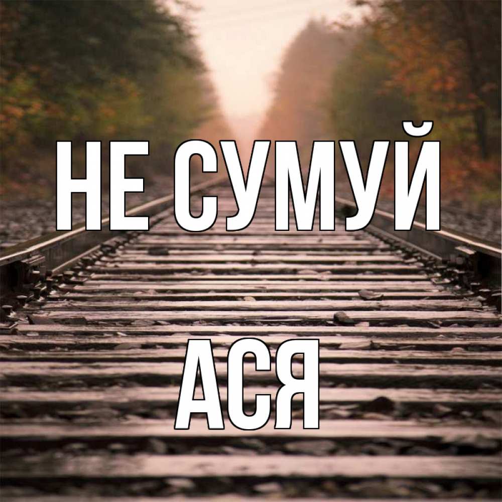 Открытка на каждый день з підписом, Ася Не сумуй лес и железная дорога Прикольна листівка з побажанням онлайн скачати безкоштовно 