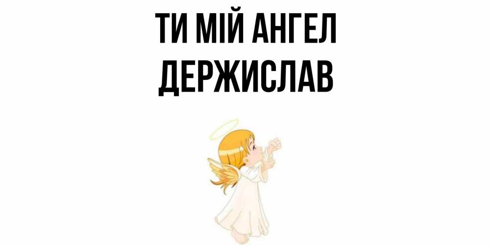 Открытка на каждый день з підписом, Держислав Ти мій ангел ангел, девочка Прикольна листівка з побажанням онлайн скачати безкоштовно 