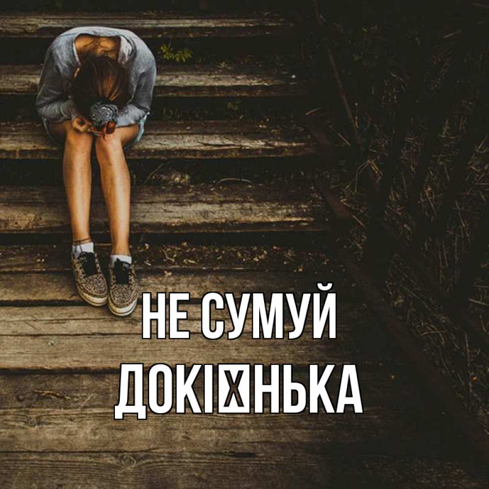 Открытка на каждый день з підписом, Докієнька Не сумуй девушка сидит на деревянных ступеньках Прикольна листівка з побажанням онлайн скачати безкоштовно 
