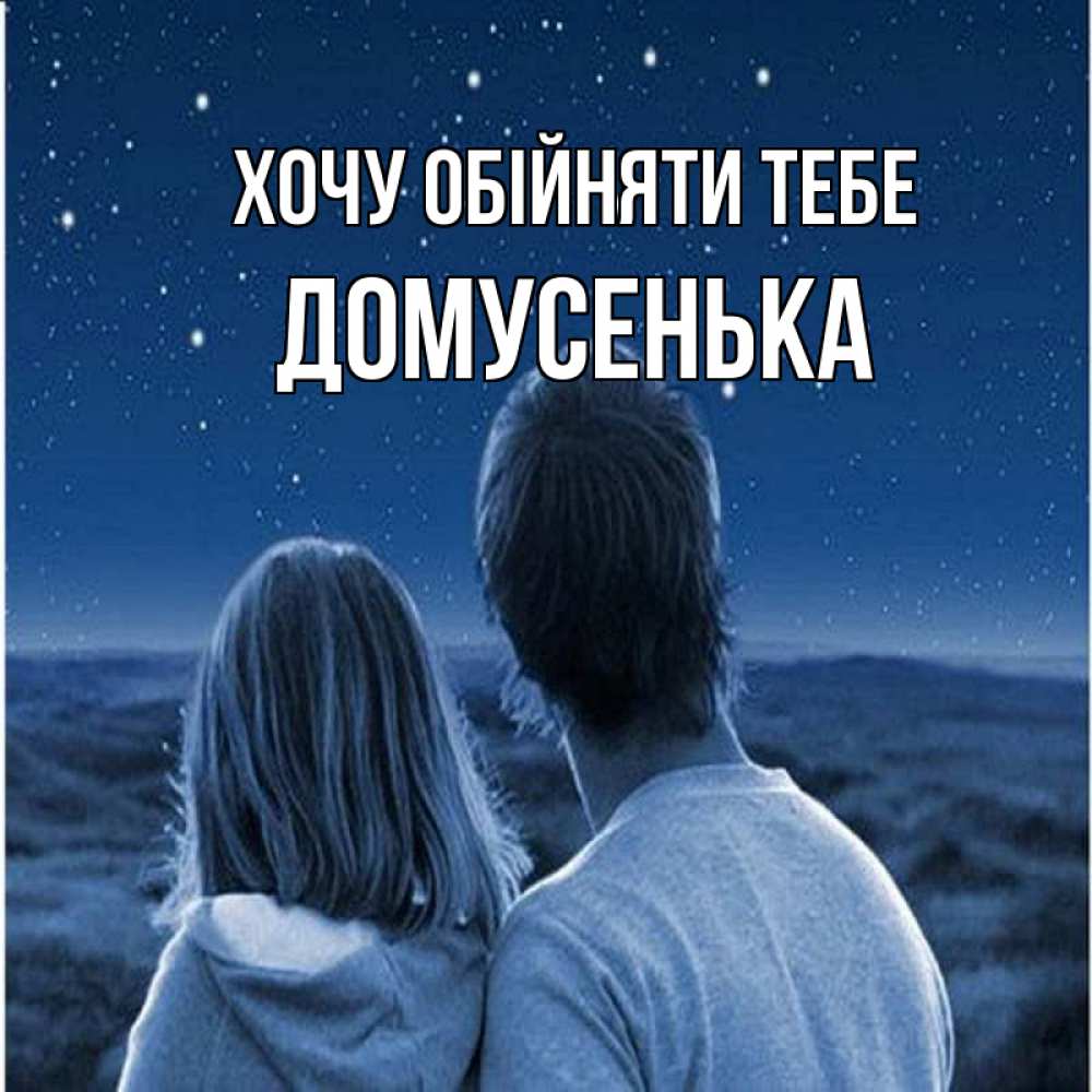 Открытка на каждый день з підписом, Домусенька Хочу обійняти тебе парень с девушкой смотрят на звезды Прикольна листівка з побажанням онлайн скачати безкоштовно 