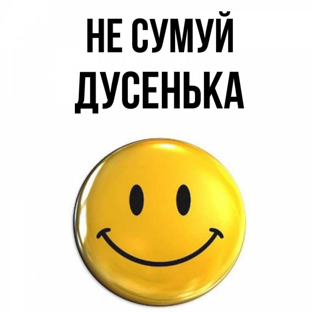 Открытка на каждый день з підписом, Дусенька Не сумуй желаем всем позитива Прикольна листівка з побажанням онлайн скачати безкоштовно 