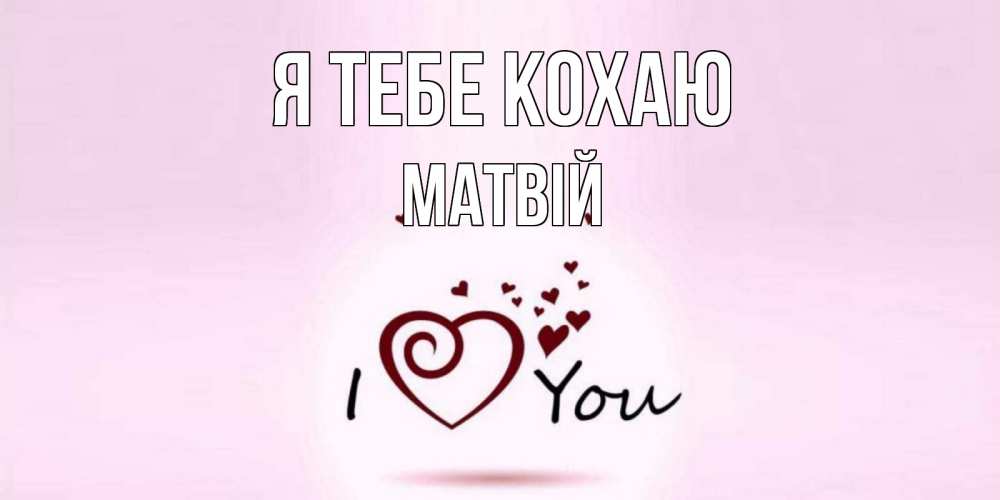 Открытка на каждый день з підписом, Матвій Я тебе кохаю сердце Прикольна листівка з побажанням онлайн скачати безкоштовно 