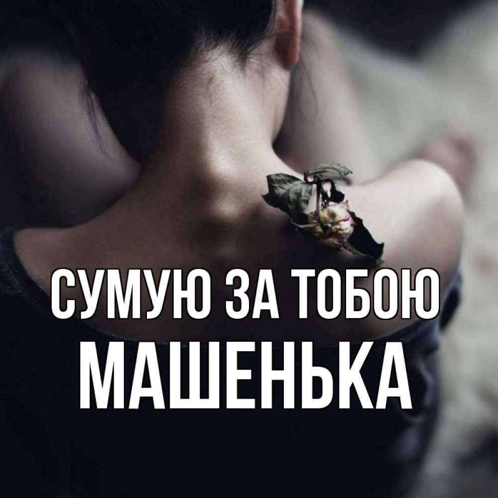 Открытка на каждый день з підписом, Машенька Сумую за тобою засох цветок Прикольна листівка з побажанням онлайн скачати безкоштовно 