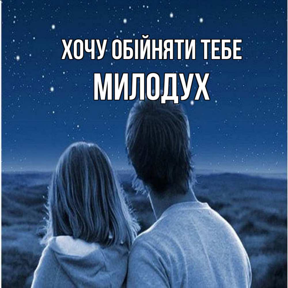 Открытка на каждый день з підписом, Милодух Хочу обійняти тебе парень с девушкой смотрят на звезды Прикольна листівка з побажанням онлайн скачати безкоштовно 