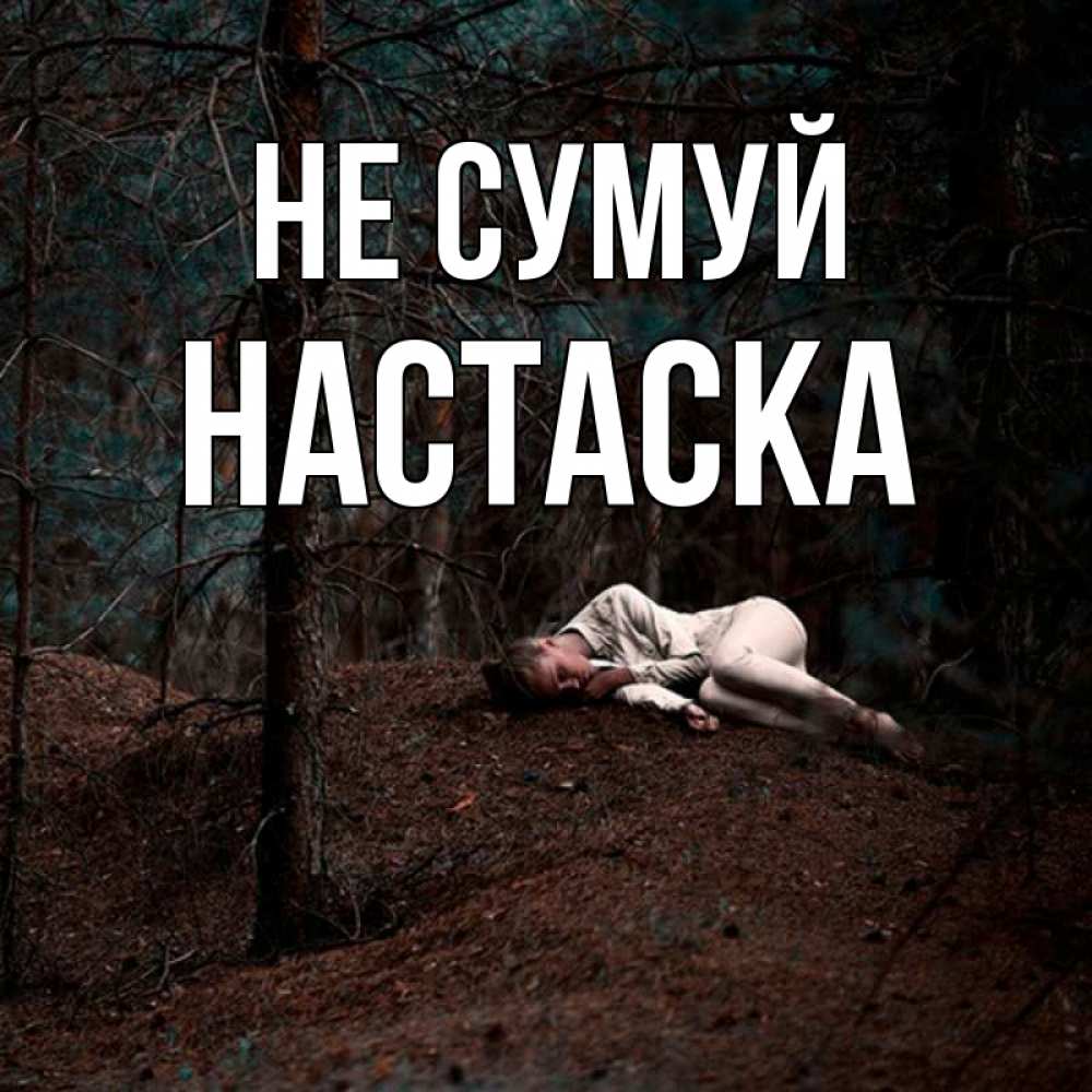 Открытка на каждый день з підписом, Настаска Не сумуй лес Прикольна листівка з побажанням онлайн скачати безкоштовно 