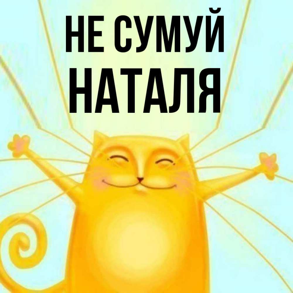 Открытка на каждый день з підписом, Наталя Не сумуй обнимашки усатые Прикольна листівка з побажанням онлайн скачати безкоштовно 