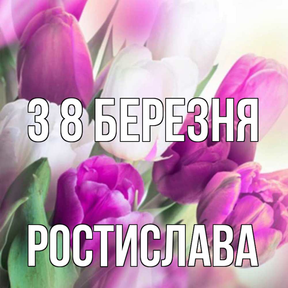 Открытка на каждый день з підписом, Ростислава З 8 БЕРЕЗНЯ весна 1 Прикольна листівка з побажанням онлайн скачати безкоштовно 