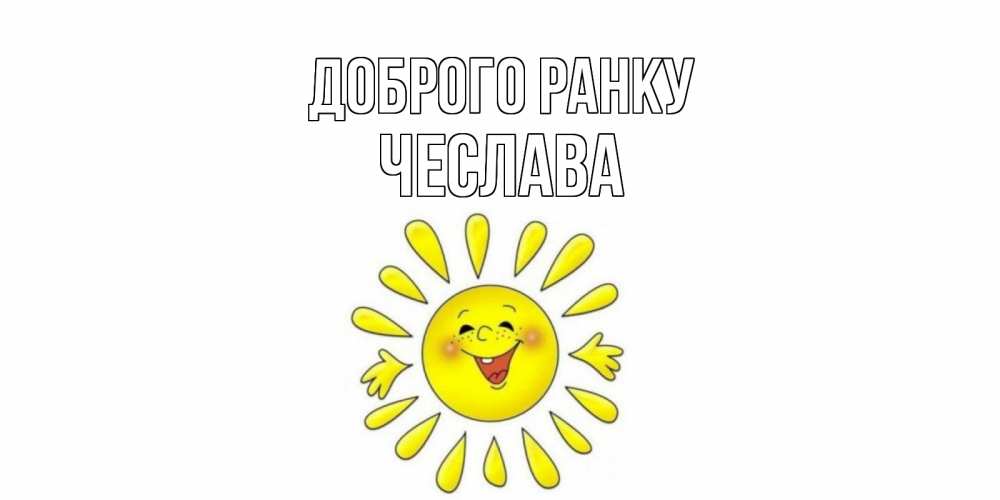 Открытка на каждый день з підписом, Чеслава Доброго ранку солнце Прикольна листівка з побажанням онлайн скачати безкоштовно 