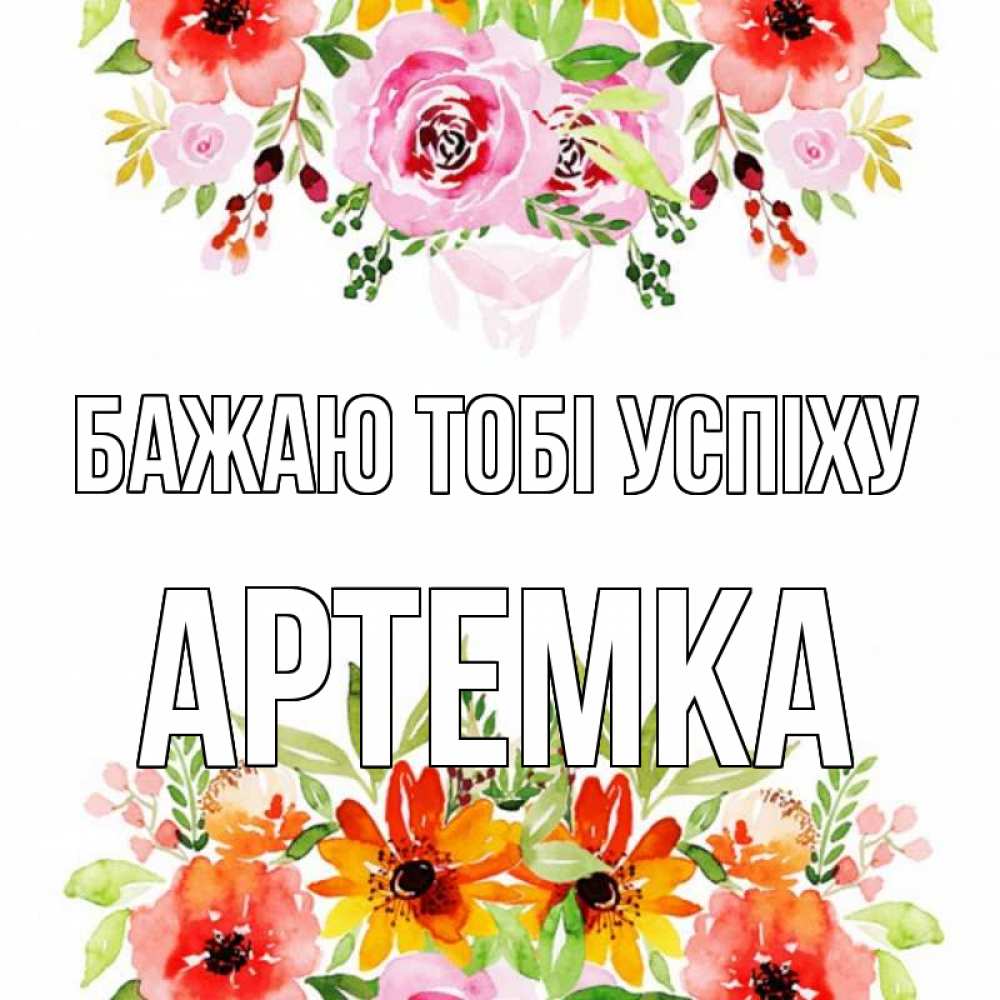 Открытка на каждый день з підписом, Артемка Бажаю тобі успіху открытка с цветами акварелью Прикольна листівка з побажанням онлайн скачати безкоштовно 
