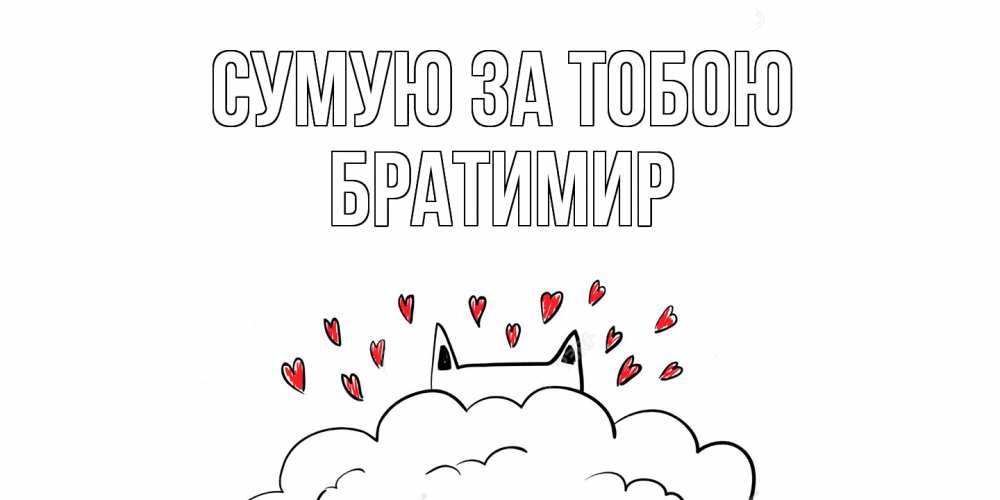 Открытка на каждый день з підписом, Братимир Сумую за тобою котик скучает по тебе очень с сердечками Прикольна листівка з побажанням онлайн скачати безкоштовно 