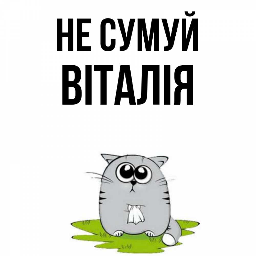 Открытка на каждый день з підписом, Віталія Не сумуй грустный котяра Прикольна листівка з побажанням онлайн скачати безкоштовно 