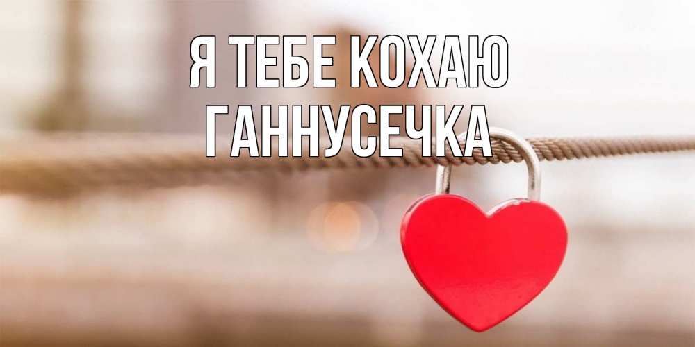 Открытка на каждый день з підписом, Ганнусечка Я тебе кохаю верность и любовь Прикольна листівка з побажанням онлайн скачати безкоштовно 