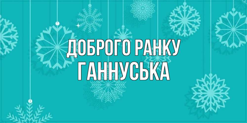 Открытка на каждый день з підписом, Ганнуська Доброго ранку открытка со снежинками Прикольна листівка з побажанням онлайн скачати безкоштовно 