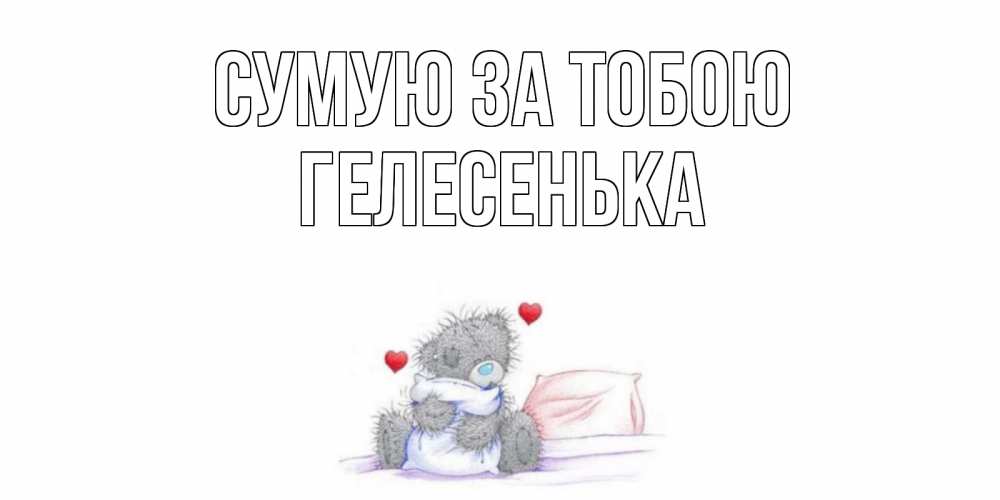 Открытка на каждый день з підписом, Гелесенька Сумую за тобою мишка Прикольна листівка з побажанням онлайн скачати безкоштовно 