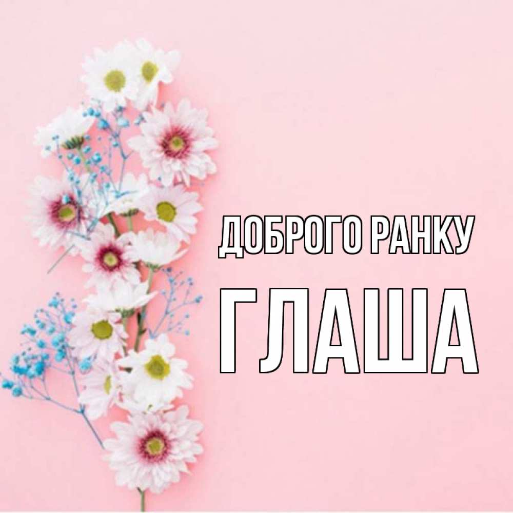 Открытка на каждый день з підписом, Глаша Доброго ранку цветы с подписью Прикольна листівка з побажанням онлайн скачати безкоштовно 