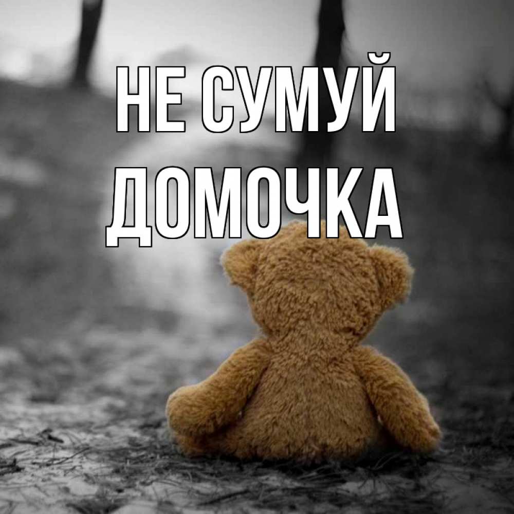 Открытка на каждый день з підписом, Домочка Не сумуй медведь со спин Прикольна листівка з побажанням онлайн скачати безкоштовно 