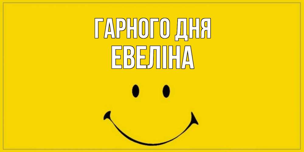 Открытка на каждый день з підписом, Евеліна Гарного дня улыбка Прикольна листівка з побажанням онлайн скачати безкоштовно 