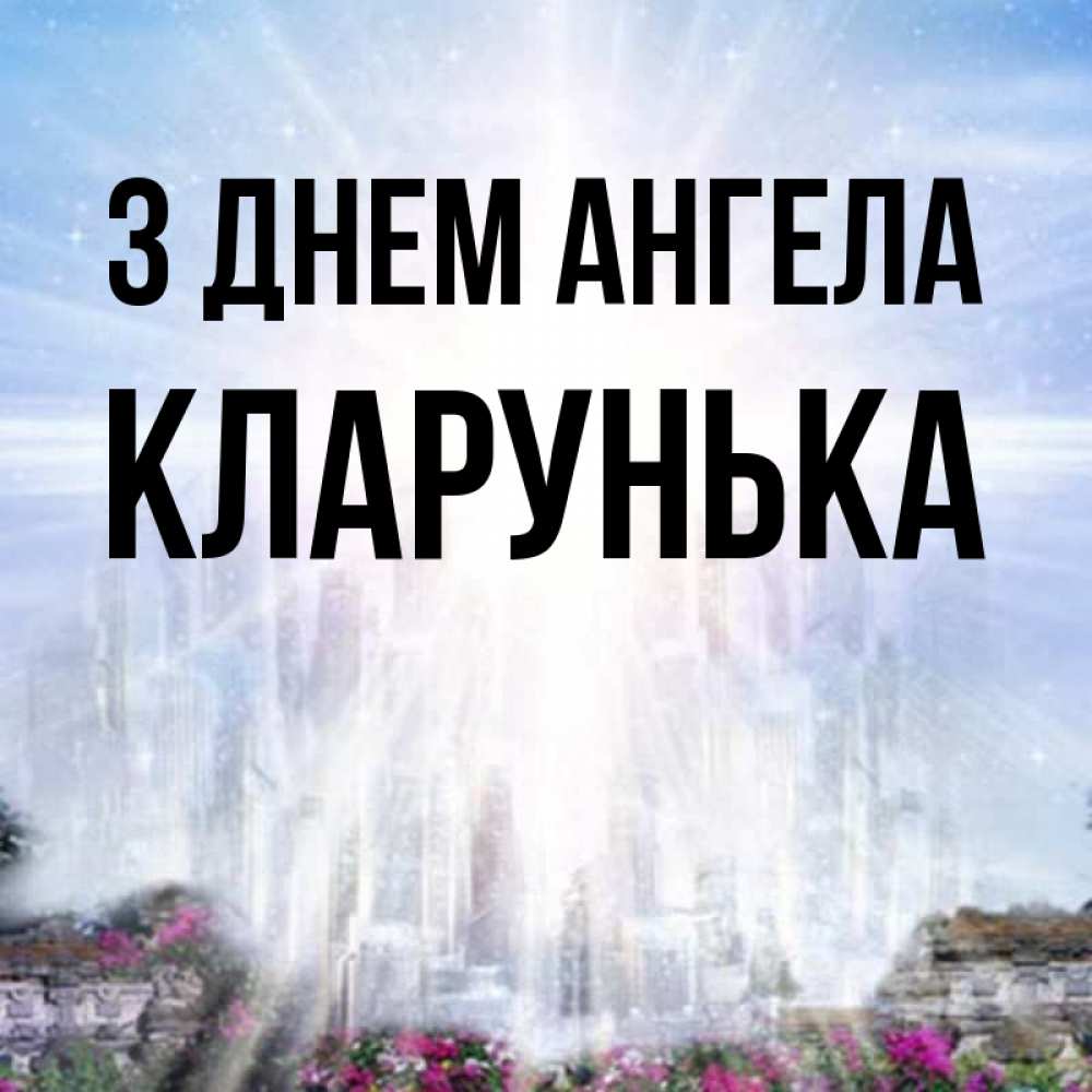 Открытка на каждый день з підписом, Кларунька З Днем ангела небесный свет Прикольна листівка з побажанням онлайн скачати безкоштовно 