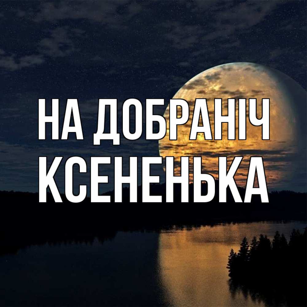Открытка на каждый день з підписом, Ксененька На добраніч речка Прикольна листівка з побажанням онлайн скачати безкоштовно 