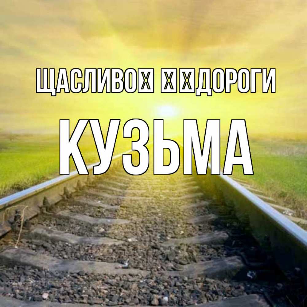 Открытка на каждый день з підписом, Кузьма Щасливої ​​дороги красивая железная дорога Прикольна листівка з побажанням онлайн скачати безкоштовно 