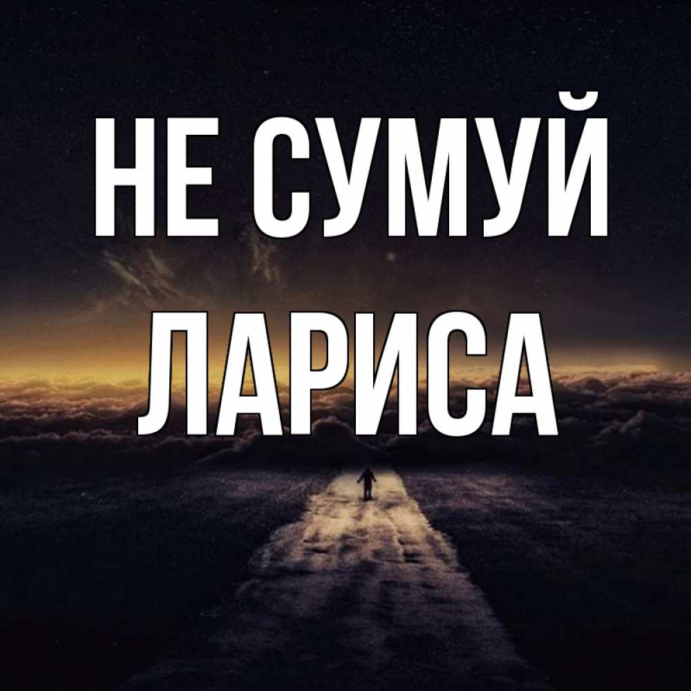 Открытка на каждый день з підписом, Лариса Не сумуй дорога в никуда Прикольна листівка з побажанням онлайн скачати безкоштовно 