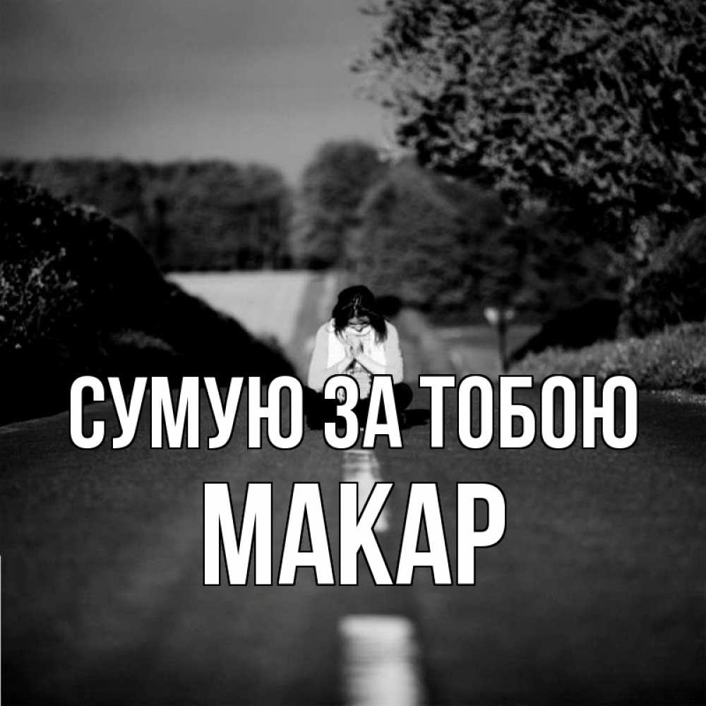 Открытка на каждый день з підписом, Макар Сумую за тобою фото Прикольна листівка з побажанням онлайн скачати безкоштовно 