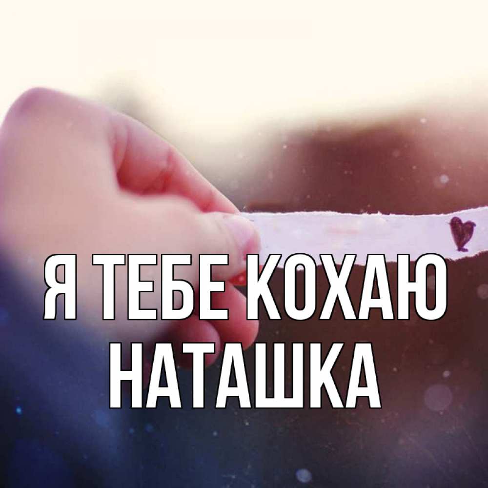 Открытка на каждый день з підписом, Наташка Я тебе кохаю для тебя Прикольна листівка з побажанням онлайн скачати безкоштовно 