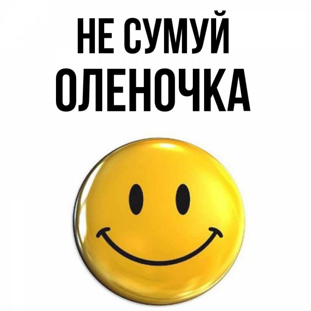 Открытка на каждый день з підписом, Оленочка Не сумуй триде смайл Прикольна листівка з побажанням онлайн скачати безкоштовно 