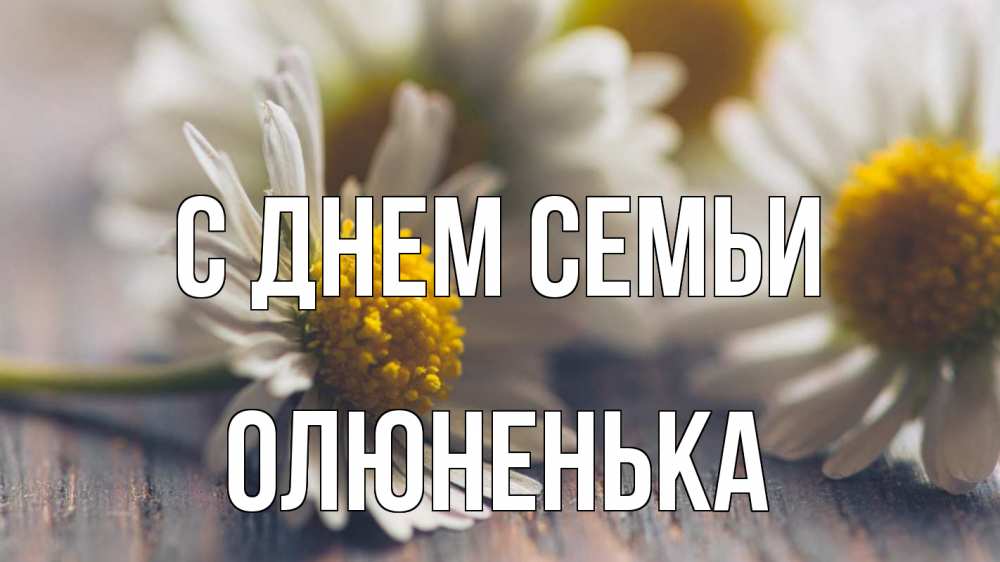 Открытка на каждый день з підписом, Олюненька С днем семьи с днем семьи Прикольна листівка з побажанням онлайн скачати безкоштовно 