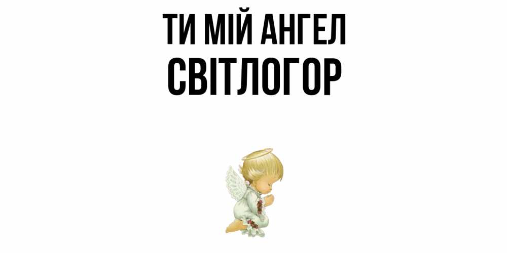 Открытка на каждый день з підписом, Світлогор Ти мій ангел ангел Прикольна листівка з побажанням онлайн скачати безкоштовно 