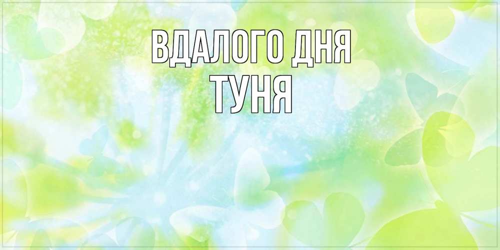 Открытка на каждый день з підписом, Туня Вдалого дня абстрактная картинка с пожеланием прекрасного летнего дня Прикольна листівка з побажанням онлайн скачати безкоштовно 