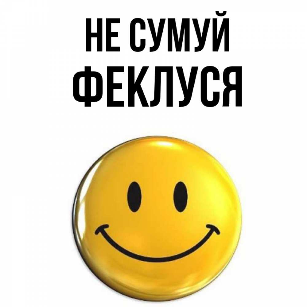Открытка на каждый день з підписом, Феклуся Не сумуй желаем всем позитива Прикольна листівка з побажанням онлайн скачати безкоштовно 