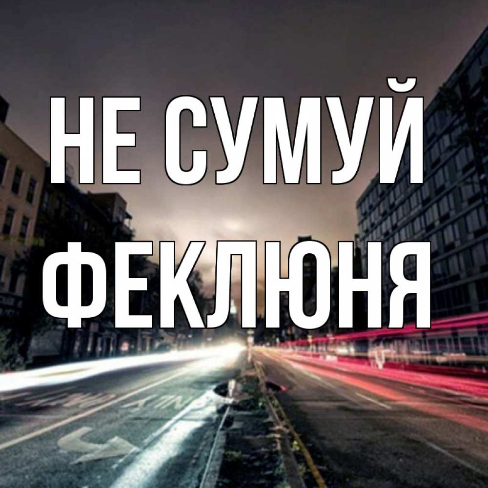 Открытка на каждый день з підписом, Феклюня Не сумуй съемка ночью Прикольна листівка з побажанням онлайн скачати безкоштовно 