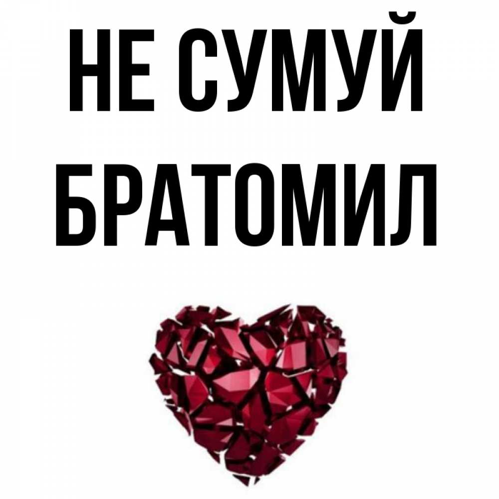 Открытка на каждый день з підписом, Братомил Не сумуй рубиновое сердечко Прикольна листівка з побажанням онлайн скачати безкоштовно 