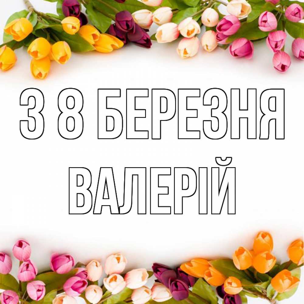 Открытка на каждый день з підписом, Валерій З 8 БЕРЕЗНЯ весна март Прикольна листівка з побажанням онлайн скачати безкоштовно 
