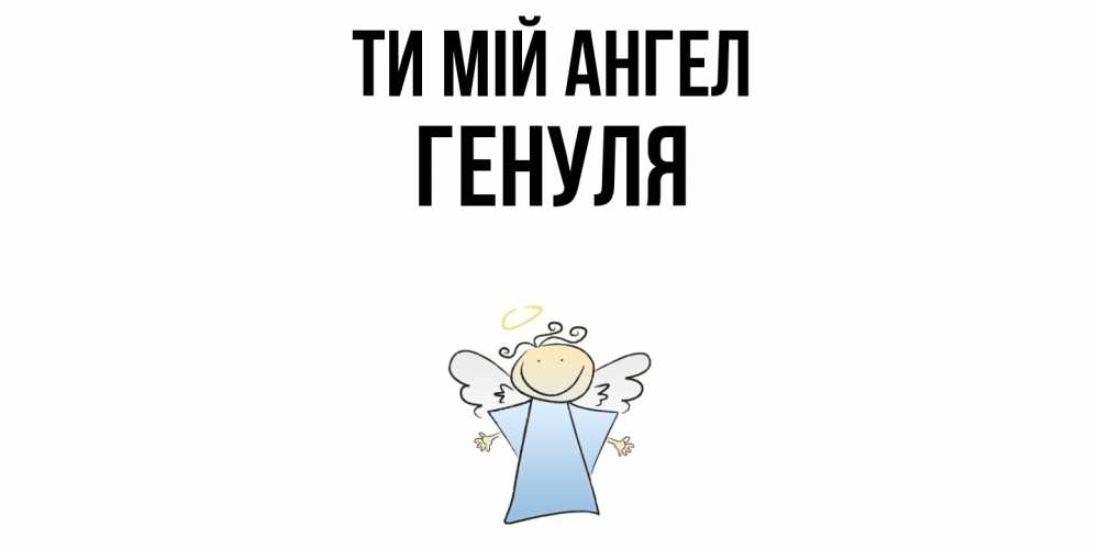 Открытка на каждый день з підписом, Генуля Ти мій ангел ангел Прикольна листівка з побажанням онлайн скачати безкоштовно 
