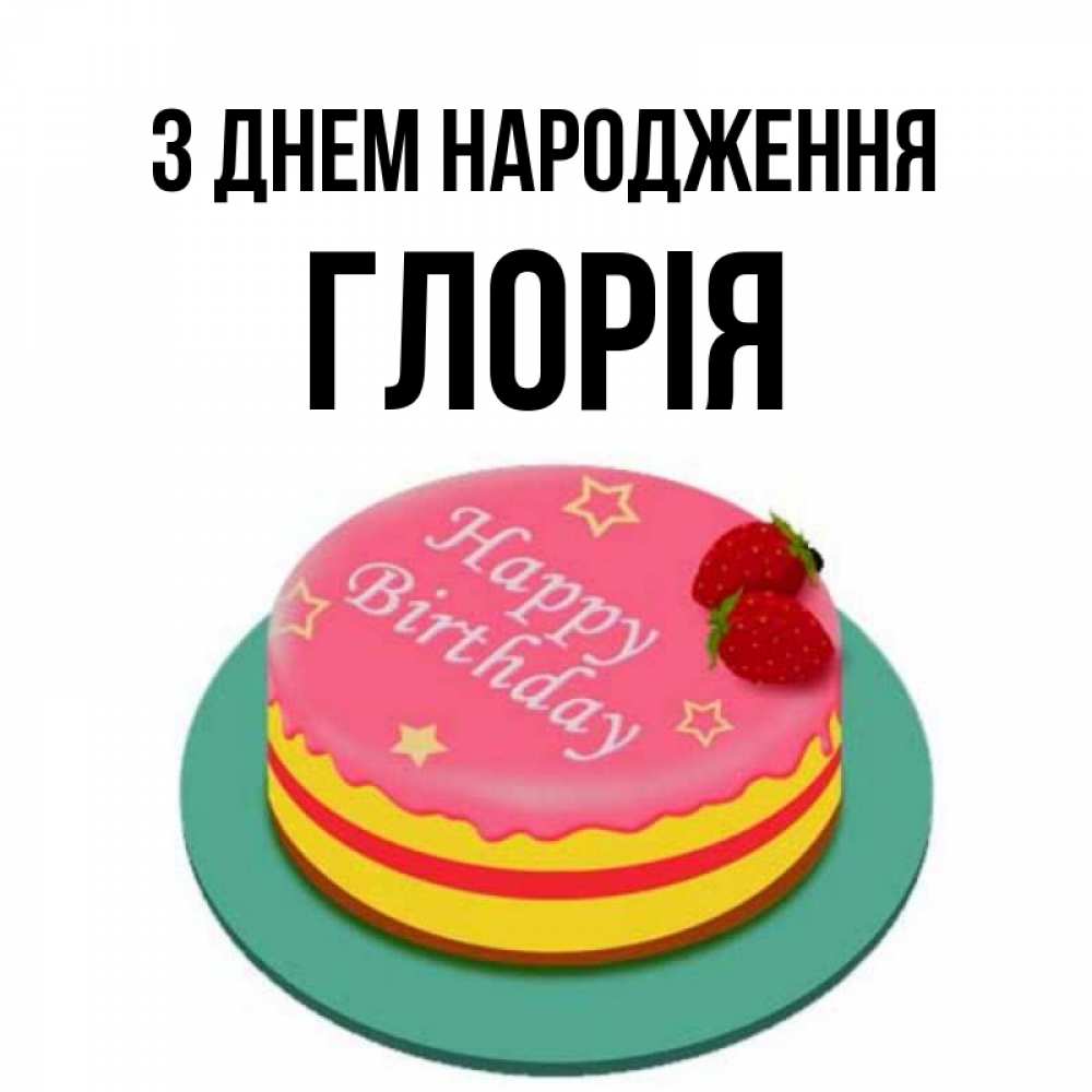 Открытка на каждый день з підписом, Глорія З Днем народження торт, клубника, днюха Прикольна листівка з побажанням онлайн скачати безкоштовно 