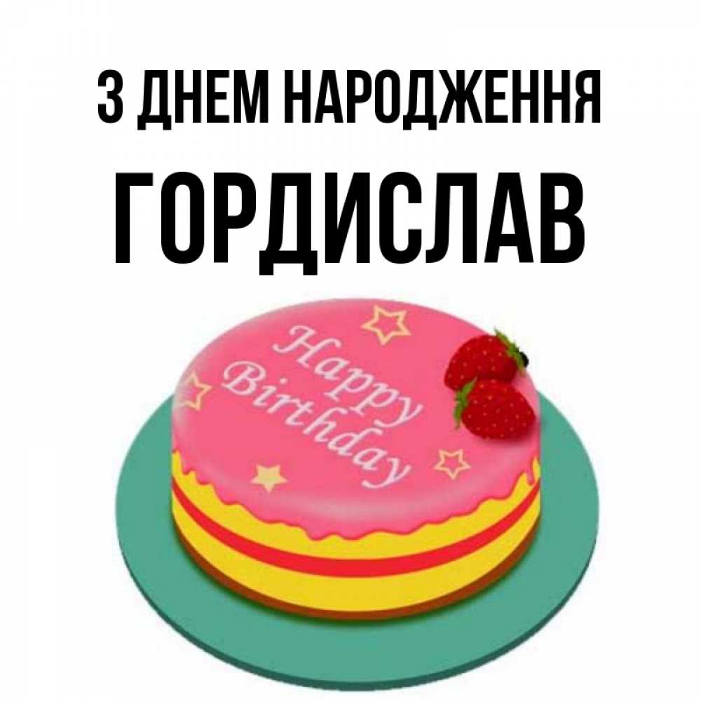 Открытка на каждый день з підписом, Гордислав З Днем народження торт, клубника, днюха Прикольна листівка з побажанням онлайн скачати безкоштовно 